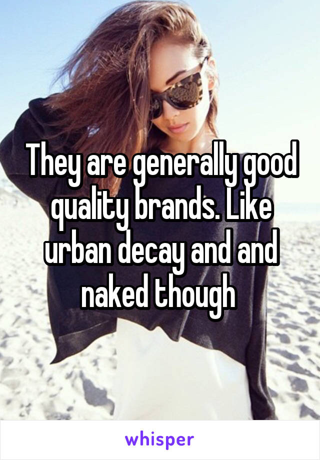 They are generally good quality brands. Like urban decay and and naked though 