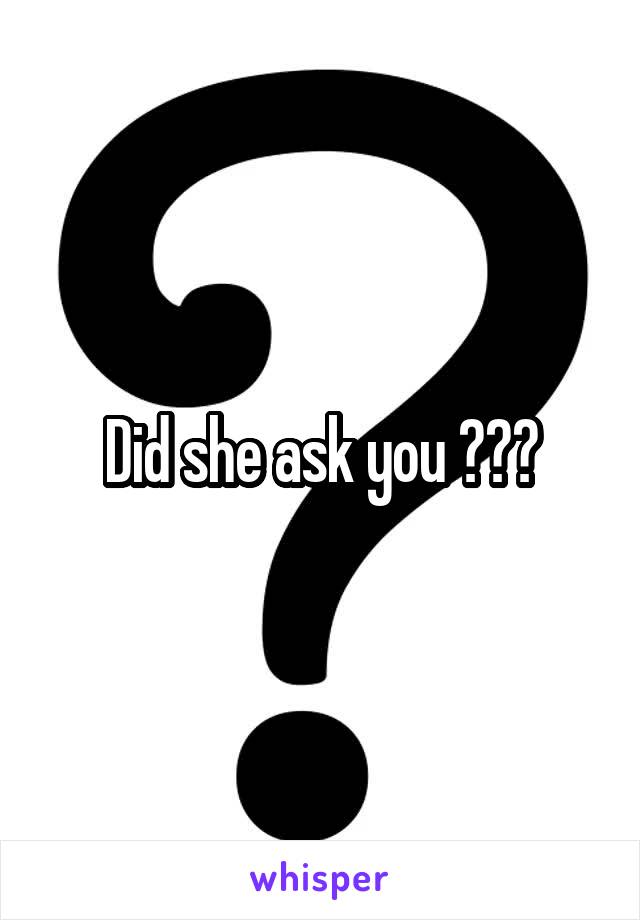 Did she ask you ???