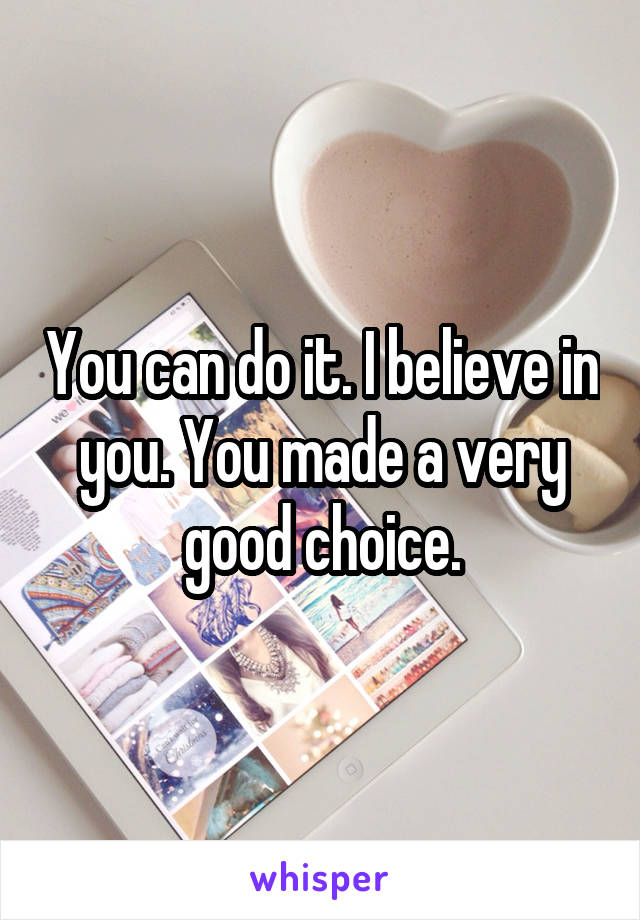 You can do it. I believe in you. You made a very good choice.
