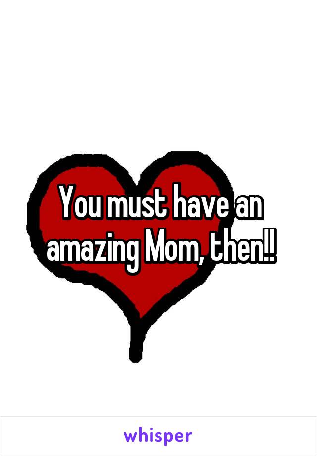 You must have an amazing Mom, then!!