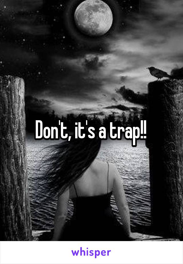 Don't, it's a trap!! 