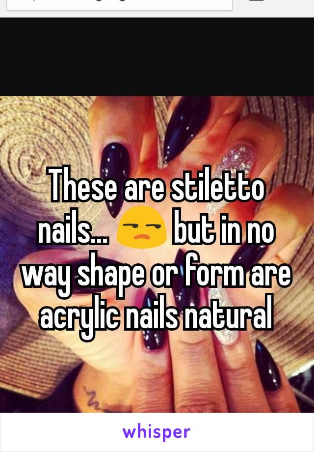 These are stiletto nails... 😒 but in no way shape or form are acrylic nails natural
