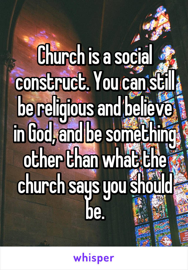 Church is a social construct. You can still be religious and believe in God, and be something other than what the church says you should be.