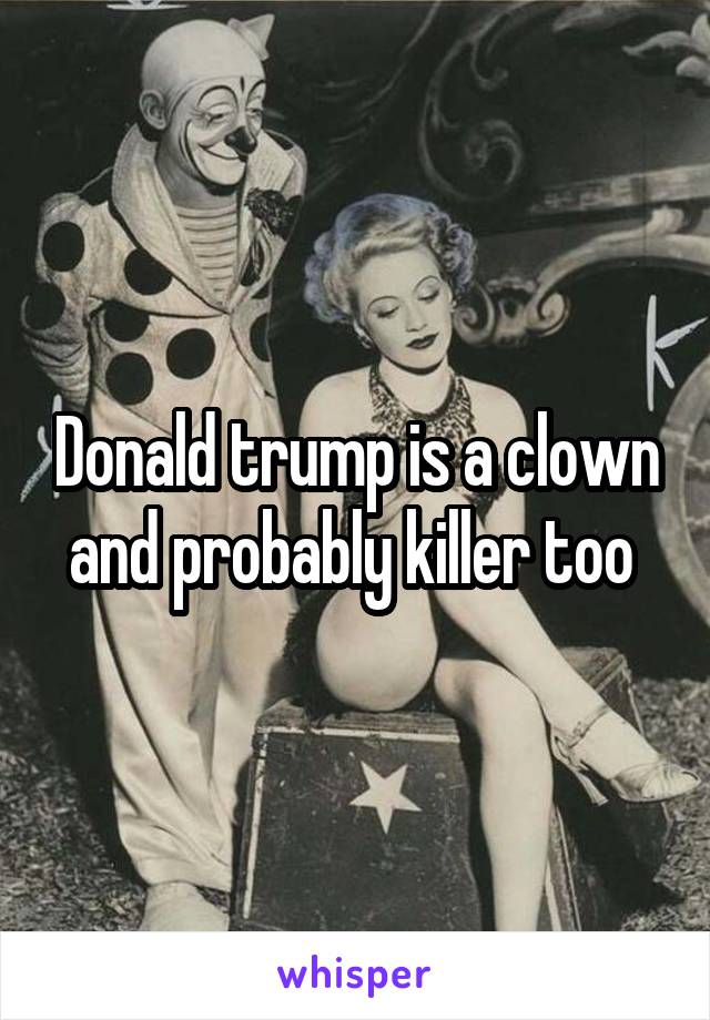 Donald trump is a clown and probably killer too 