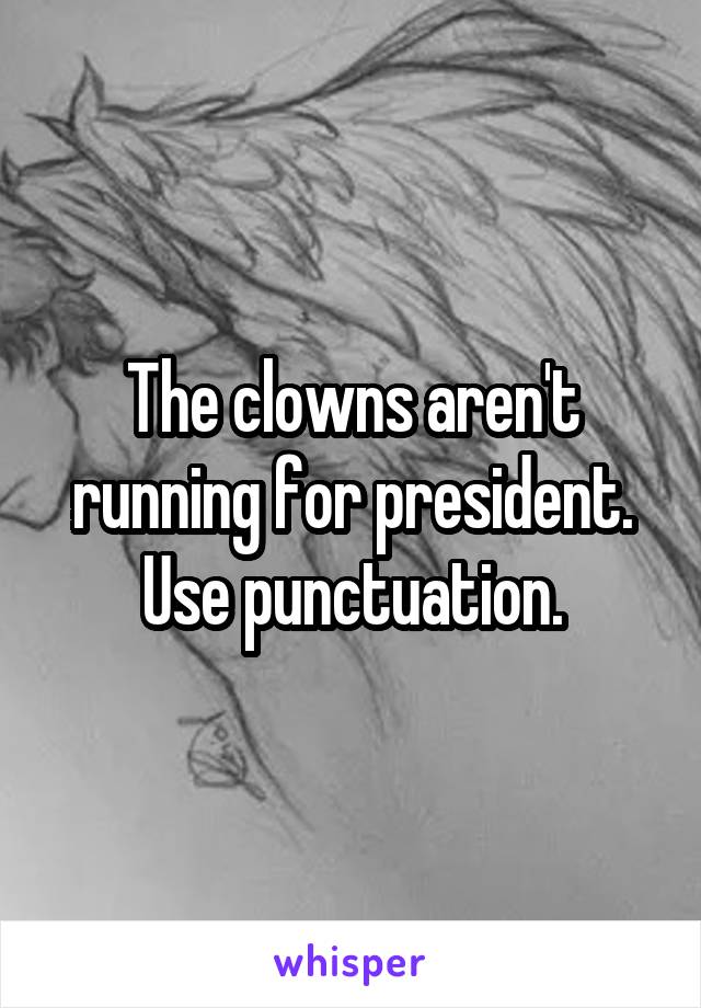 The clowns aren't running for president. Use punctuation.
