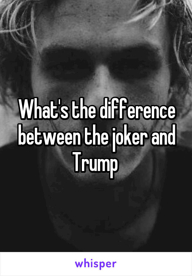 What's the difference between the joker and Trump 