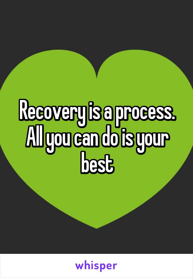 Recovery is a process. All you can do is your best