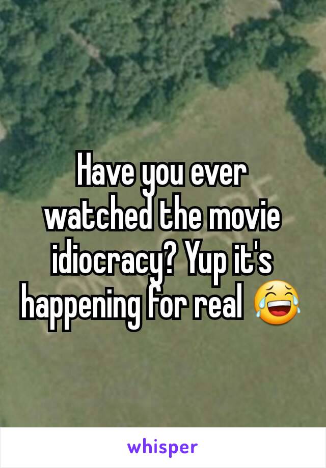 Have you ever watched the movie idiocracy? Yup it's happening for real 😂