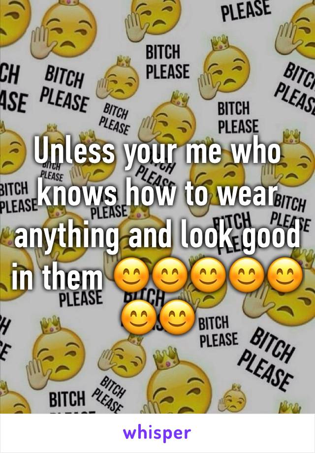 Unless your me who knows how to wear anything and look good in them 😊😊😊😊😊😊😊