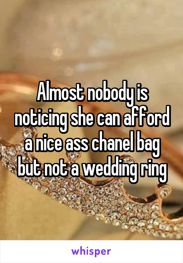 Almost nobody is noticing she can afford a nice ass chanel bag but not a wedding ring