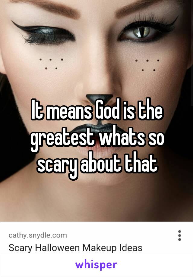 It means God is the greatest whats so scary about that
