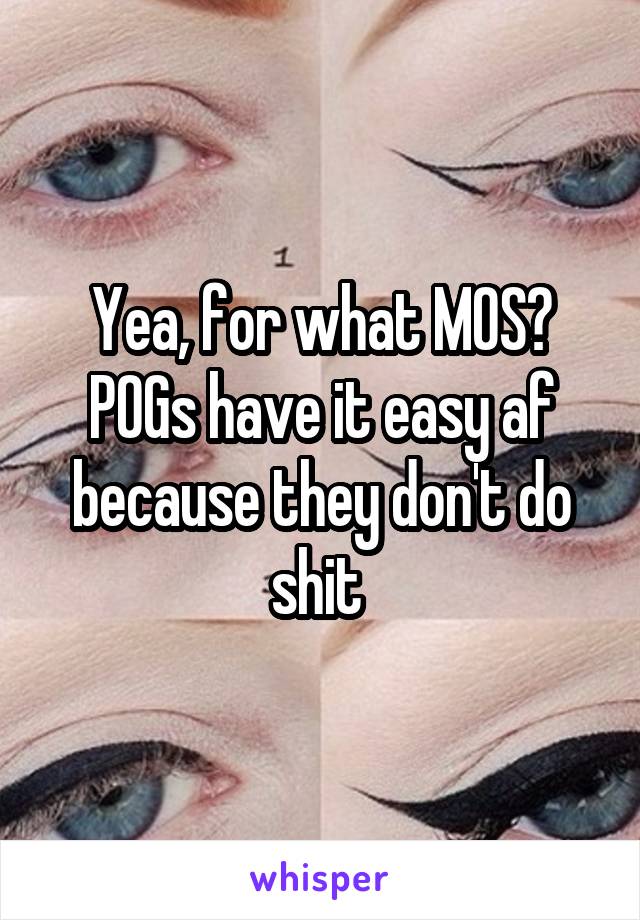 Yea, for what MOS? POGs have it easy af because they don't do shit 