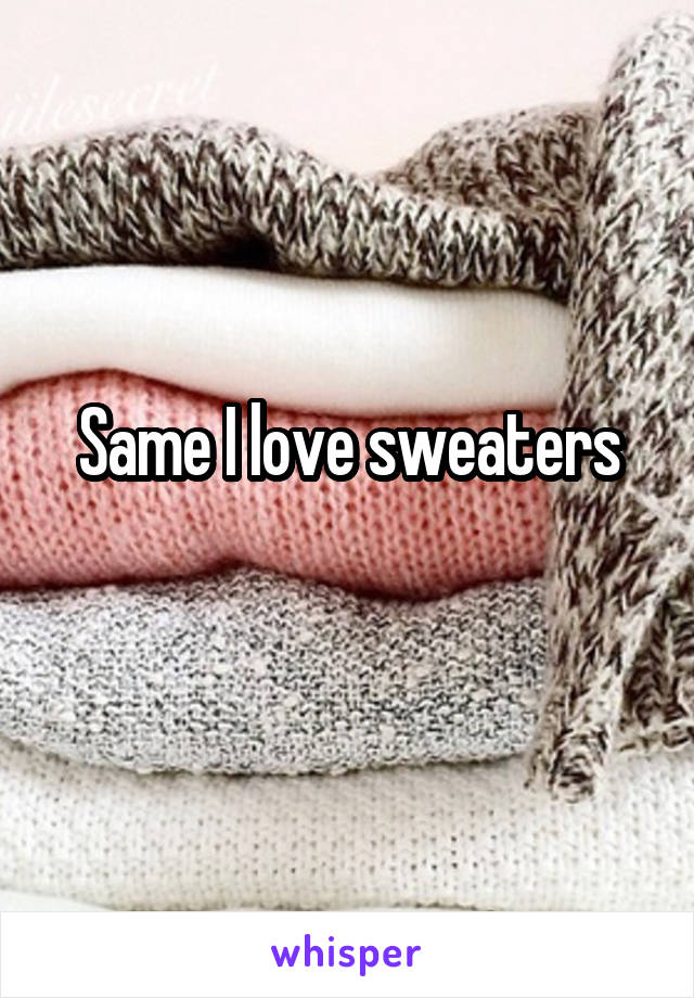 Same I love sweaters
