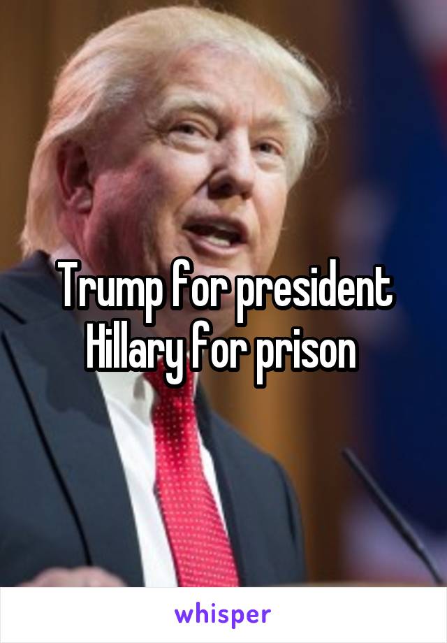 Trump for president
Hillary for prison 