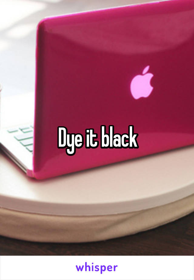 Dye it black