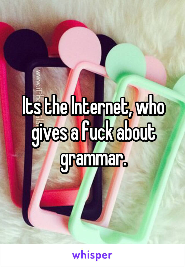 Its the Internet, who gives a fuck about grammar.