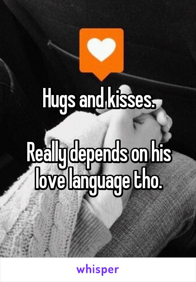 Hugs and kisses.

Really depends on his love language tho.