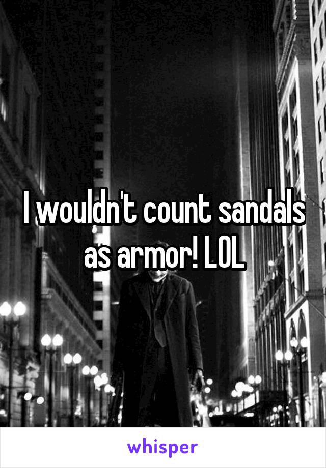 I wouldn't count sandals as armor! LOL