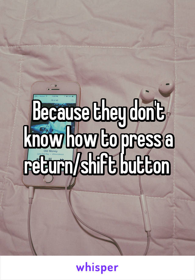 Because they don't know how to press a return/shift button 