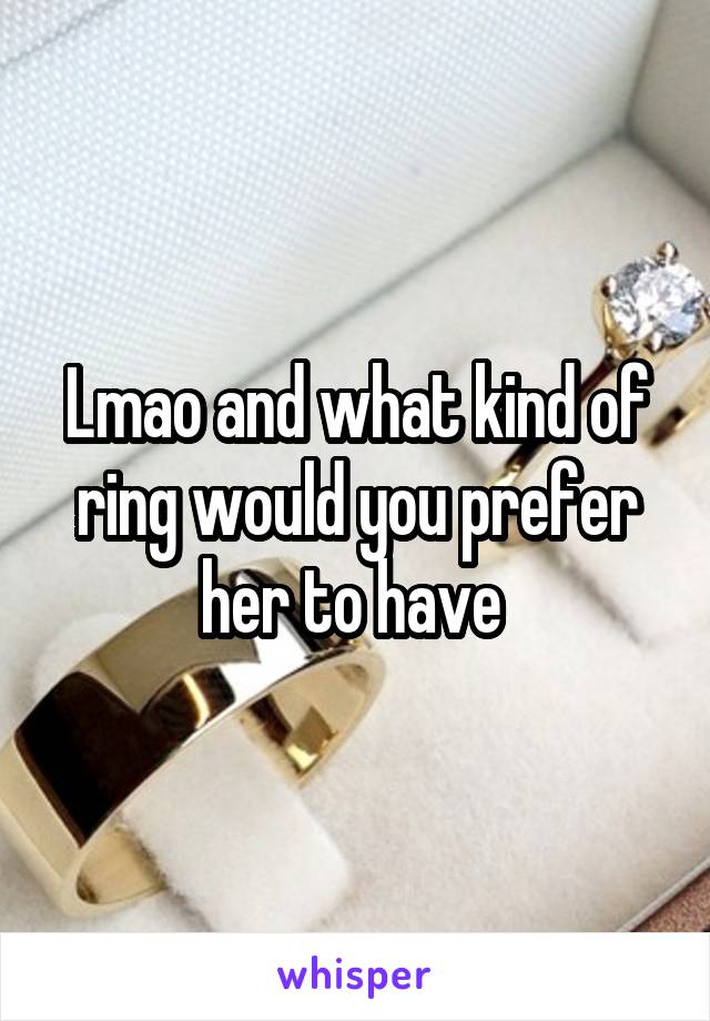 Lmao and what kind of ring would you prefer her to have 