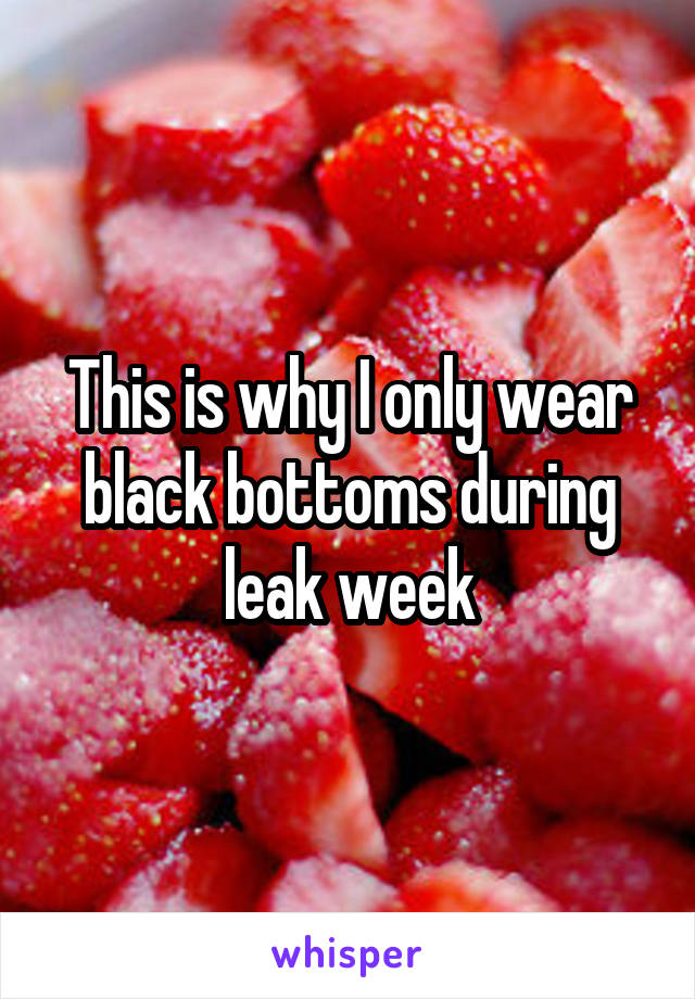 This is why I only wear black bottoms during leak week