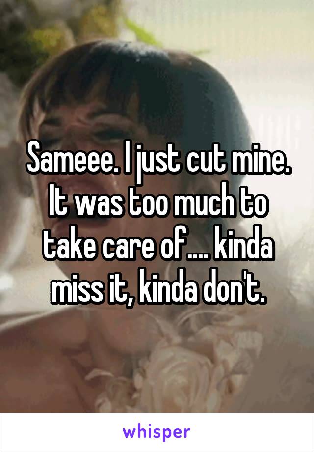 Sameee. I just cut mine. It was too much to take care of.... kinda miss it, kinda don't.