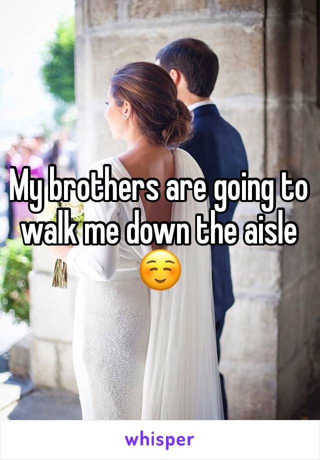 My brothers are going to walk me down the aisle ☺️