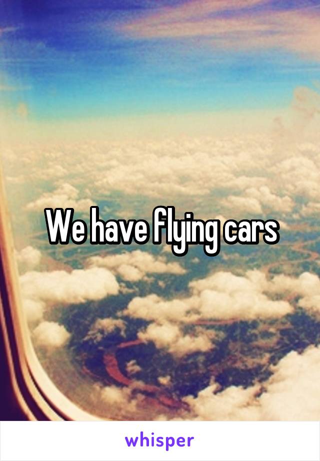 We have flying cars