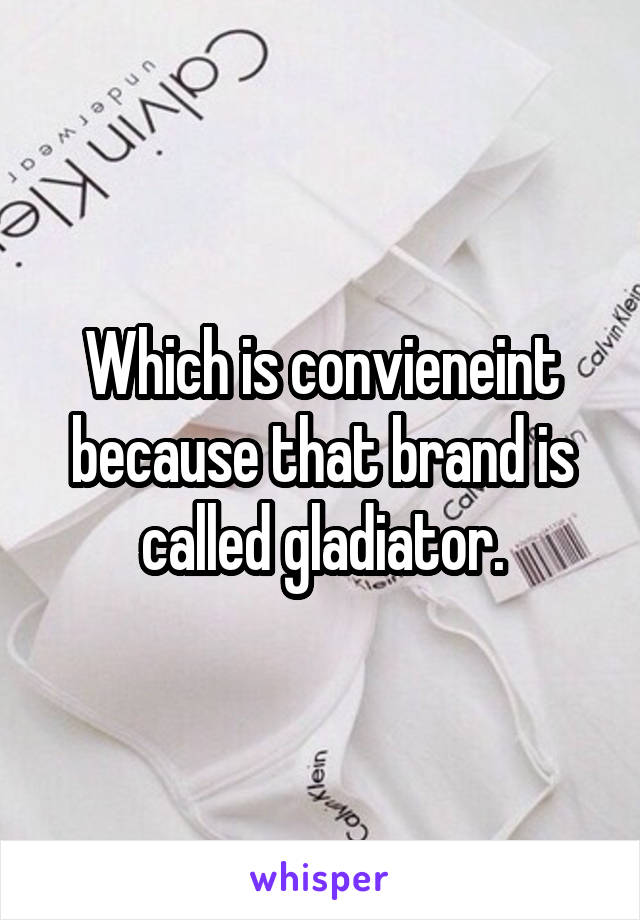 Which is convieneint because that brand is called gladiator.