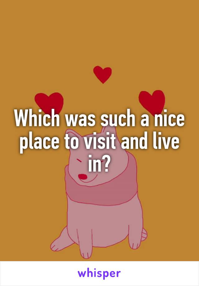 Which was such a nice place to visit and live in?