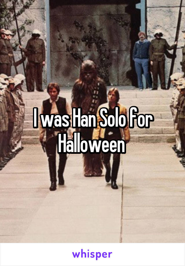 I was Han Solo for Halloween 