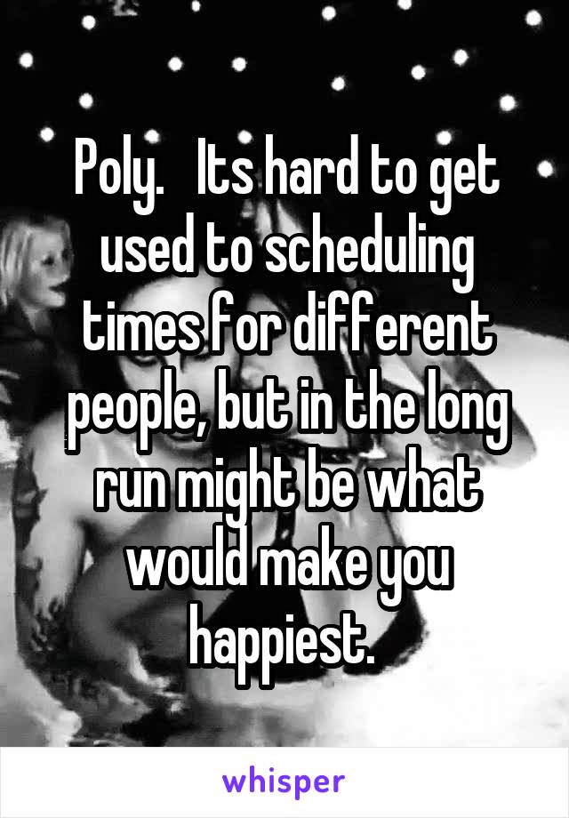 Poly.   Its hard to get used to scheduling times for different people, but in the long run might be what would make you happiest. 