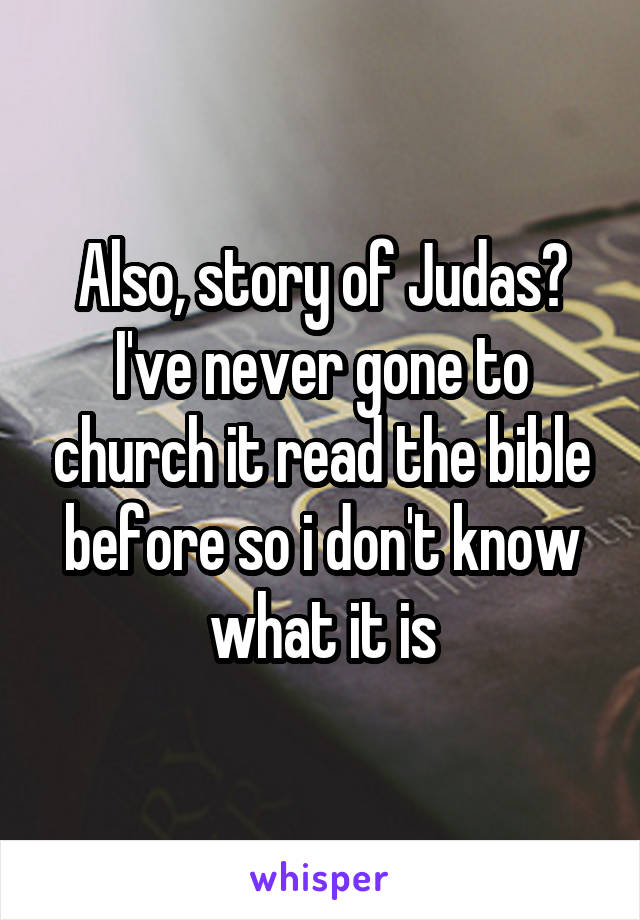 Also, story of Judas? I've never gone to church it read the bible before so i don't know what it is