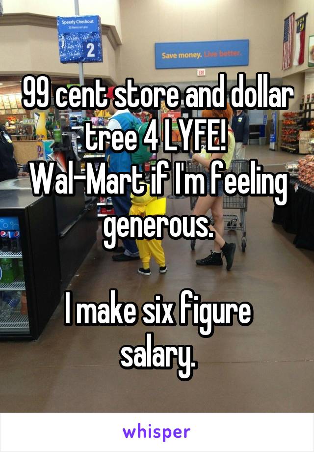 99 cent store and dollar tree 4 LYFE! 
Wal-Mart if I'm feeling generous.

I make six figure salary.