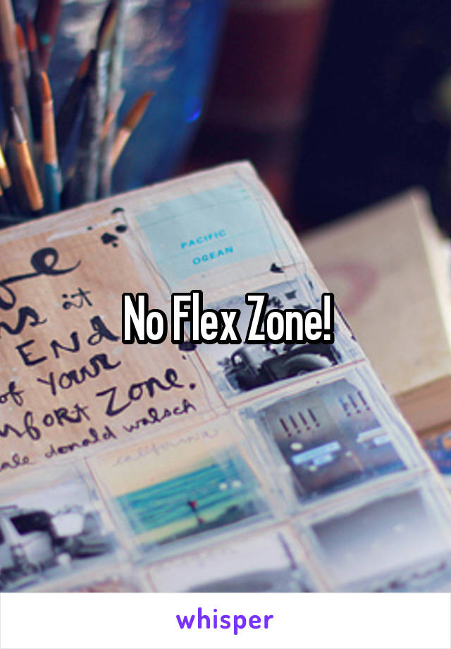 No Flex Zone!