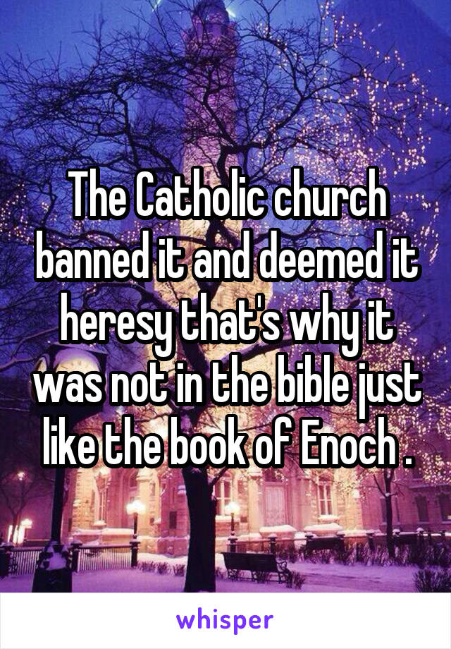 The Catholic church banned it and deemed it heresy that's why it was not in the bible just like the book of Enoch .