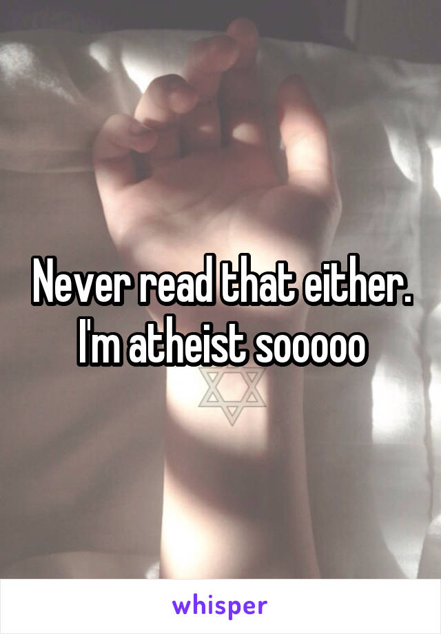 Never read that either. I'm atheist sooooo