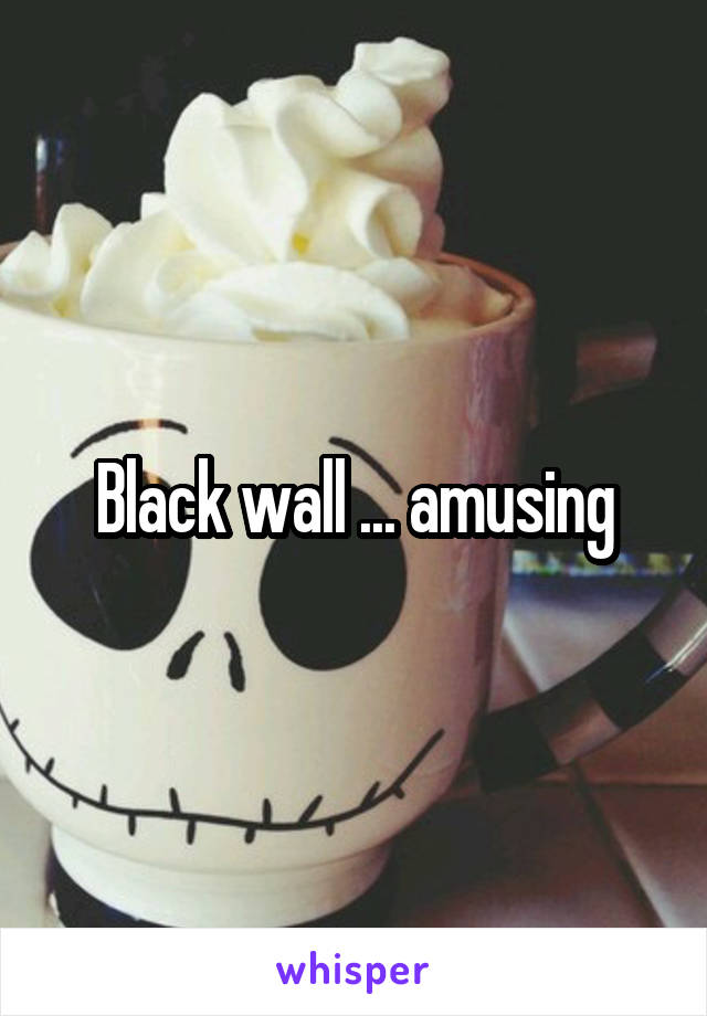 Black wall ... amusing