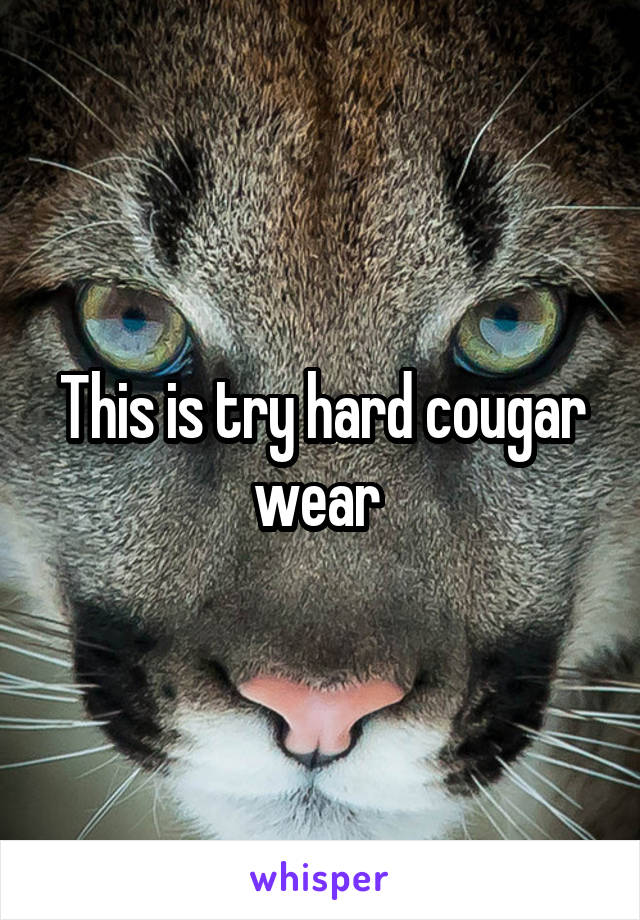 This is try hard cougar wear 