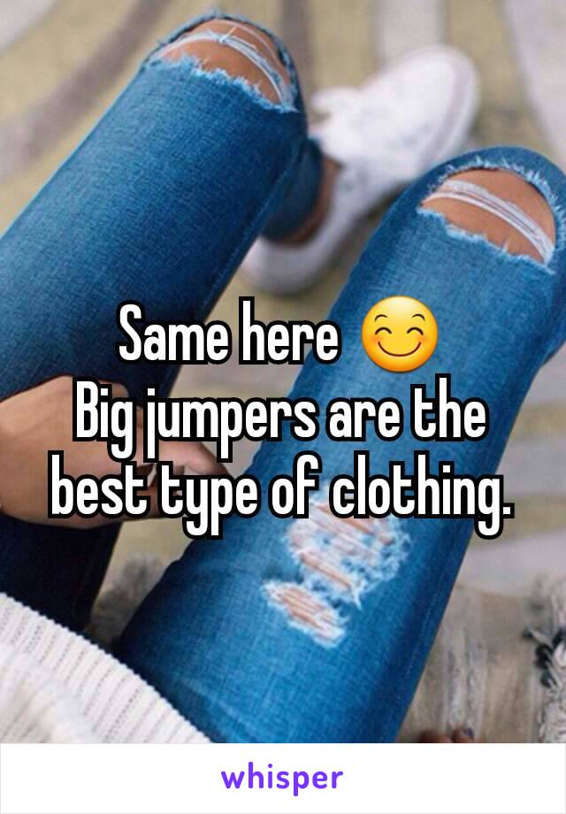 Same here 😊
Big jumpers are the best type of clothing.