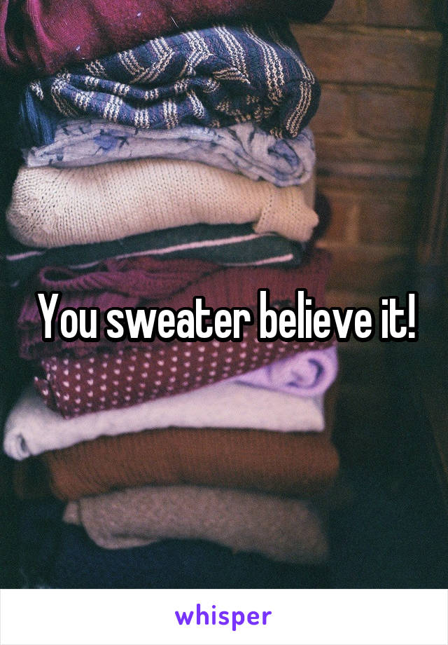 You sweater believe it!