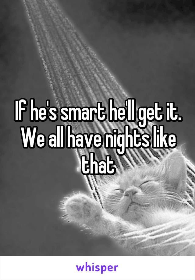 If he's smart he'll get it. We all have nights like that