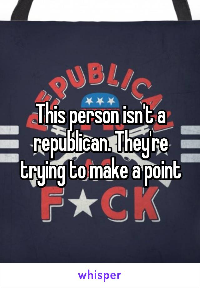 This person isn't a republican. They're trying to make a point