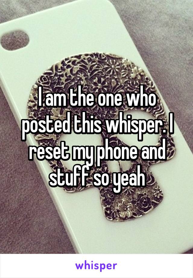 I am the one who posted this whisper. I reset my phone and stuff so yeah