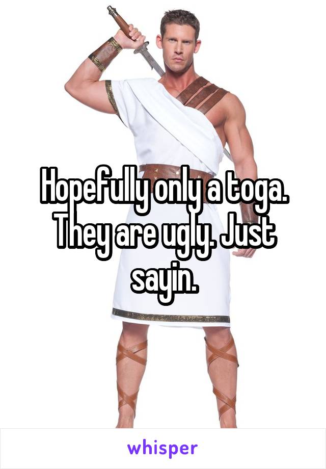 Hopefully only a toga. They are ugly. Just sayin.