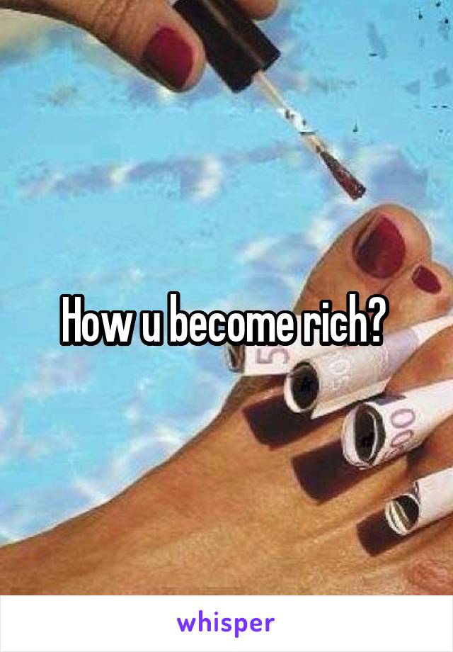 How u become rich? 