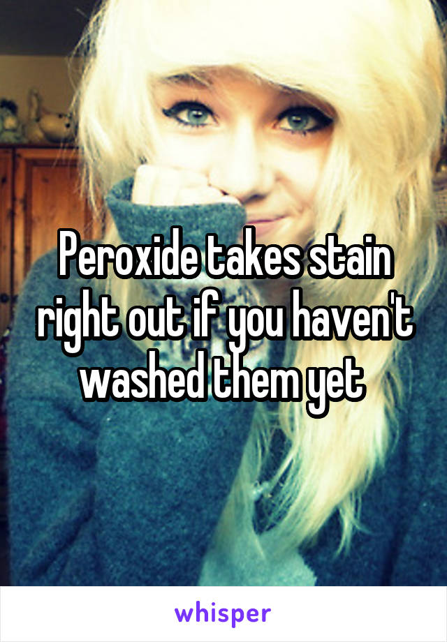 Peroxide takes stain right out if you haven't washed them yet 