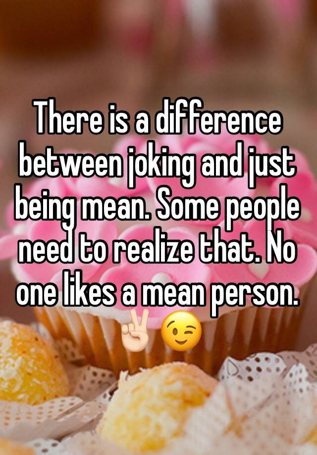 there-is-a-difference-between-joking-and-just-being-mean-some-people