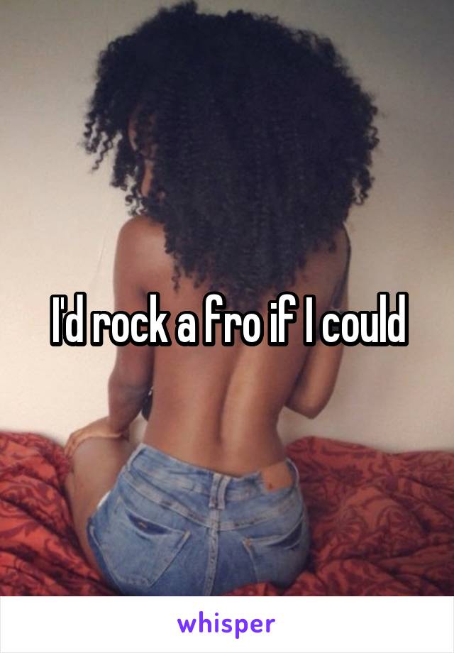 I'd rock a fro if I could
