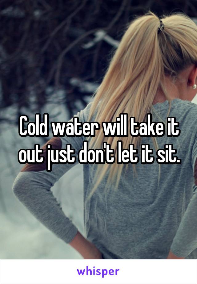 Cold water will take it out just don't let it sit.